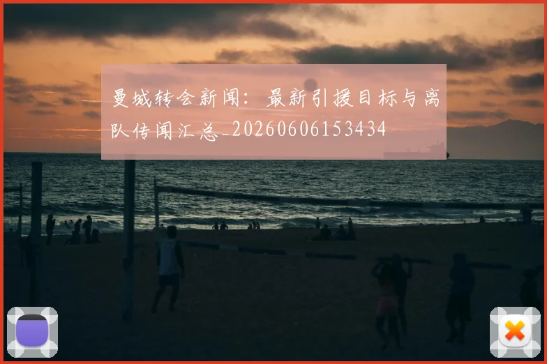 曼城转会新闻：最新引援目标与离队传闻汇总_20260606153434