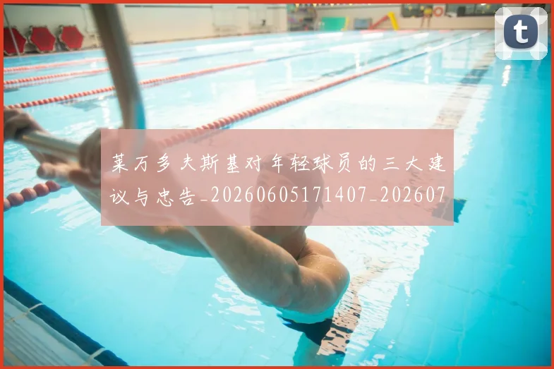 莱万多夫斯基对年轻球员的三大建议与忠告_20260605171407_20260703181802