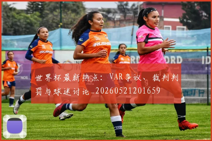世界杯最新热点：VAR争议、裁判判罚与球迷讨论_20260521201659