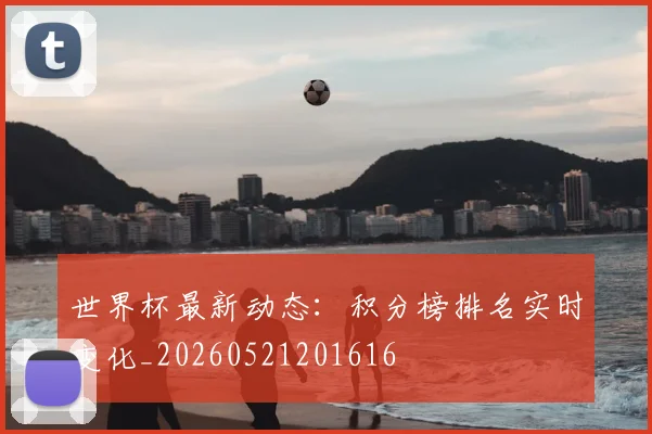 世界杯最新动态：积分榜排名实时变化_20260521201616