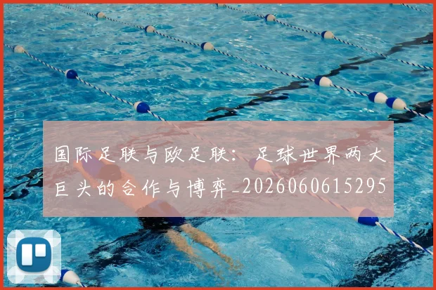 国际足联与欧足联：足球世界两大巨头的合作与博弈_20260606152953