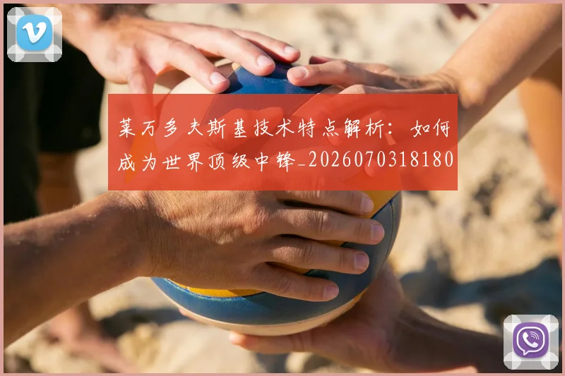 莱万多夫斯基技术特点解析:如何成为世界顶级中锋_20260703181804