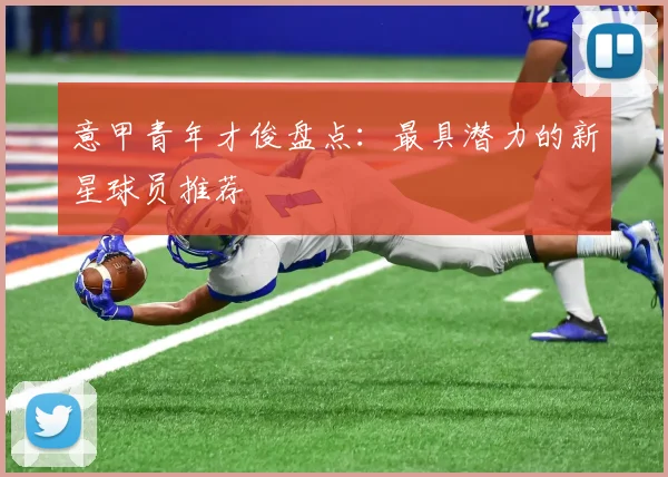 意甲青年才俊盘点：最具潜力的新星球员推荐