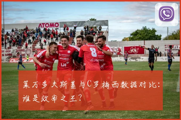 莱万多夫斯基与C罗梅西数据对比：谁是效率之王？