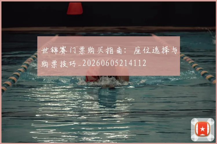 世锦赛门票购买指南：座位选择与购票技巧_20260605214112