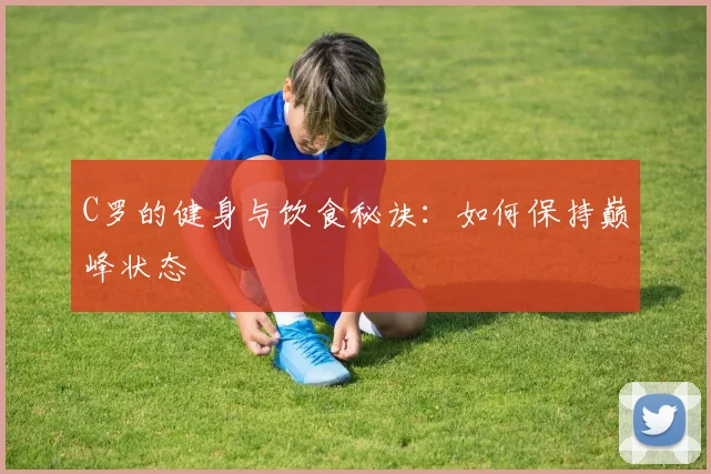 C罗的健身与饮食秘诀：如何保持巅峰状态