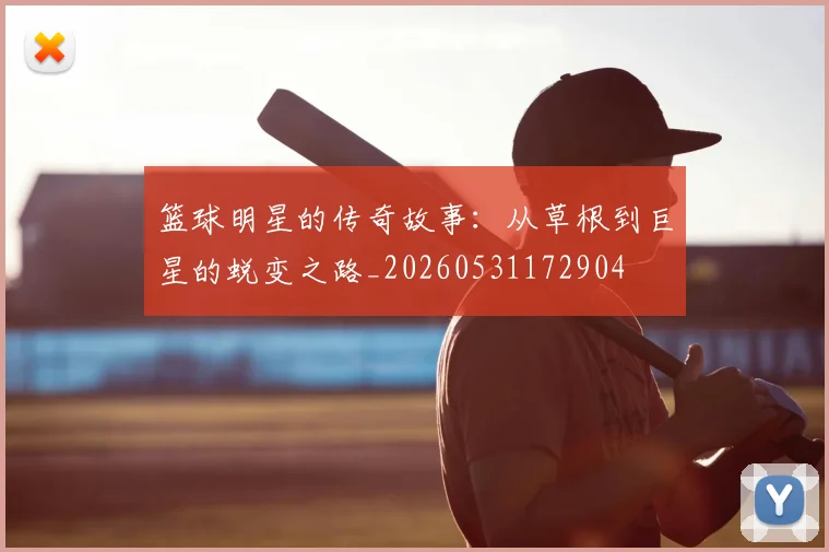 篮球明星的传奇故事：从草根到巨星的蜕变之路_20260531172904