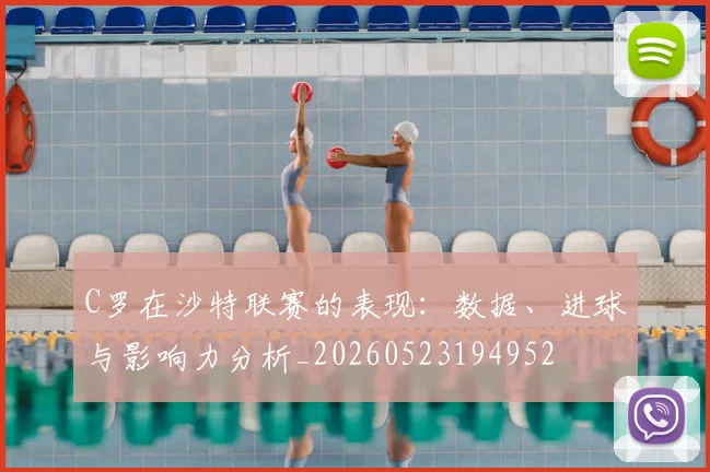 C罗在沙特联赛的表现：数据、进球与影响力分析_20260523194952