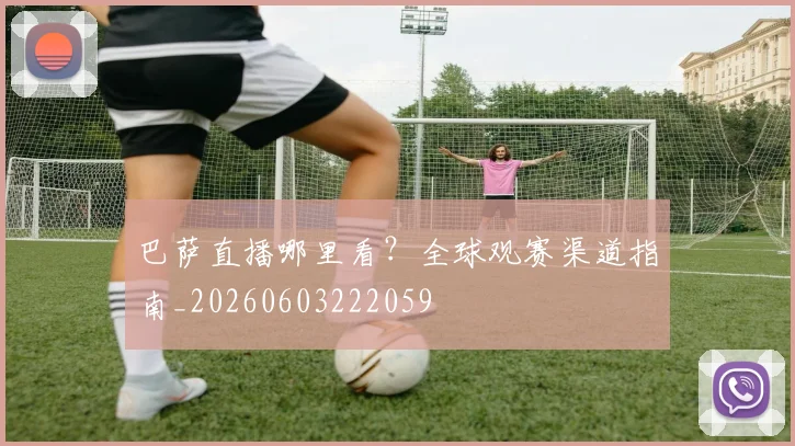 巴萨直播哪里看？全球观赛渠道指南_20260603222059