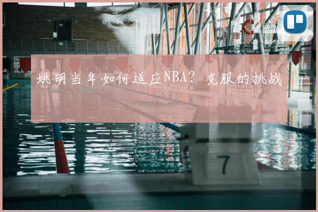 姚明当年如何适应NBA？克服的挑战
