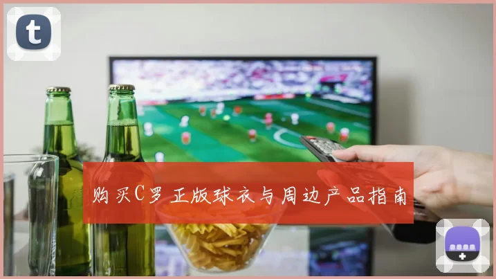 购买C罗正版球衣与周边产品指南