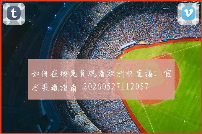 如何在线免费观看欧洲杯直播:官方渠道指南_20260527112057