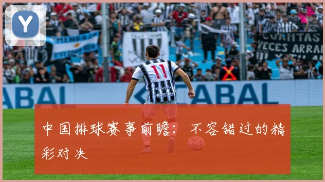 中国排球赛事前瞻：不容错过的精彩对决