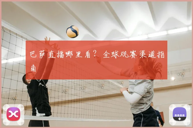 巴萨直播哪里看?全球观赛渠道指南