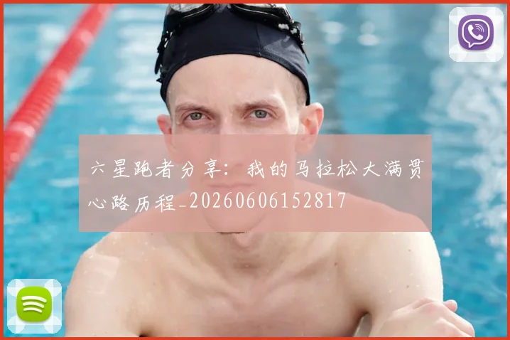 六星跑者分享：我的马拉松大满贯心路历程_20260606152817