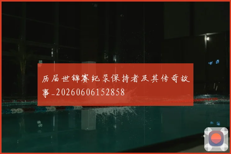 历届世锦赛纪录保持者及其传奇故事_20260606152858
