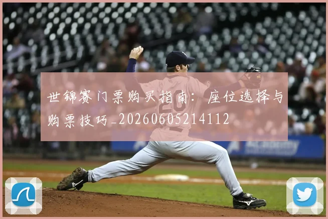 世锦赛门票购买指南：座位选择与购票技巧_20260605214112