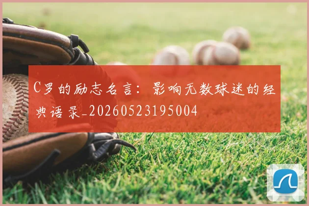C罗的励志名言：影响无数球迷的经典语录_20260523195004