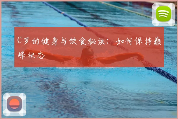 C罗的健身与饮食秘诀：如何保持巅峰状态