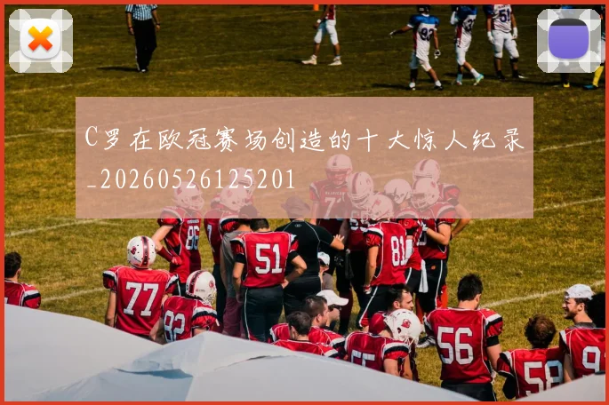 C罗在欧冠赛场创造的十大惊人纪录_20260526125201