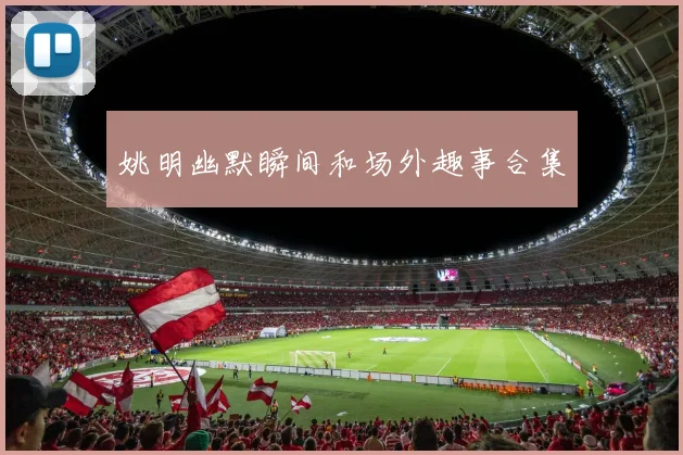 姚明幽默瞬间和场外趣事合集