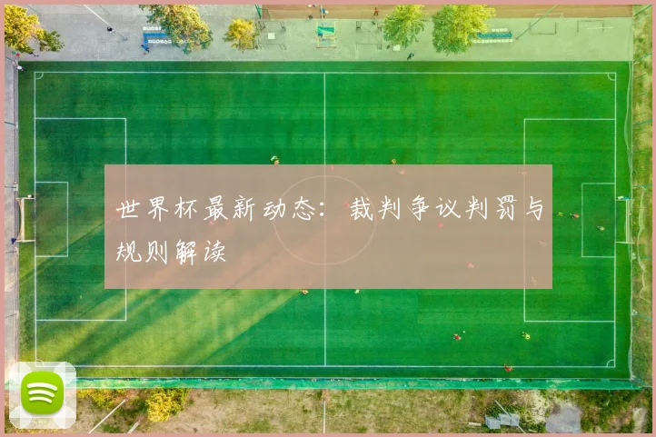 世界杯最新动态：裁判争议判罚与规则解读