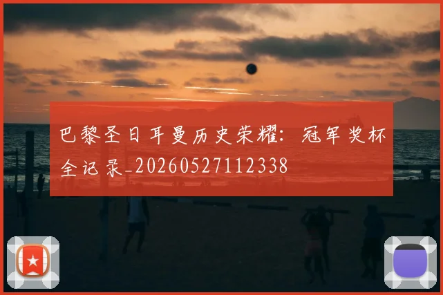 巴黎圣日耳曼历史荣耀：冠军奖杯全记录_20260527112338