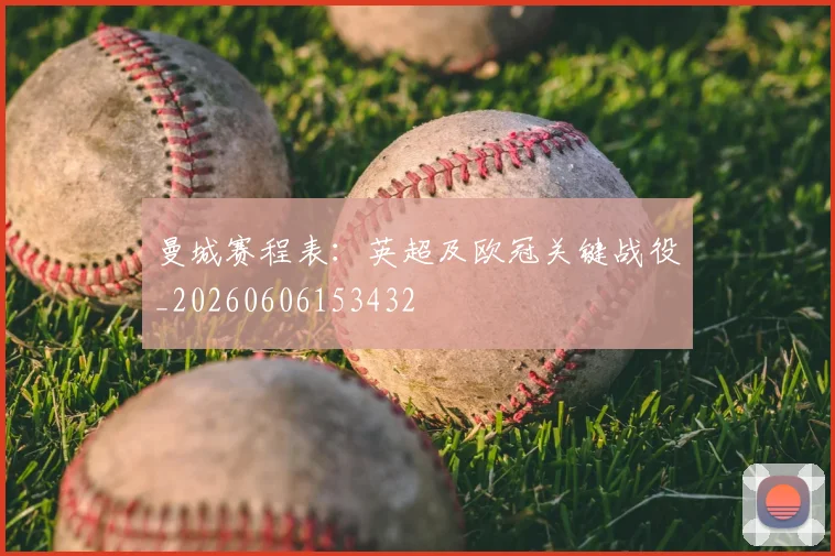 曼城赛程表：英超及欧冠关键战役_20260606153432