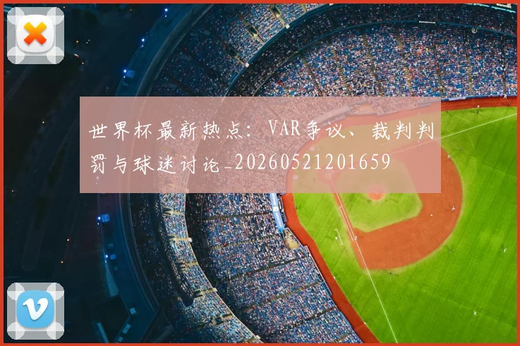 世界杯最新热点:VAR争议、裁判判罚与球迷讨论_20260521201659