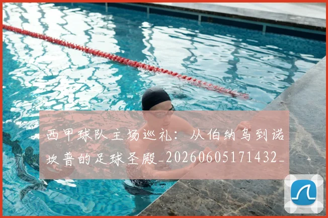 西甲球队主场巡礼：从伯纳乌到诺坎普的足球圣殿_20260605171432_20260703181908